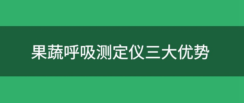 果蔬呼吸測定儀有三大優(yōu)勢